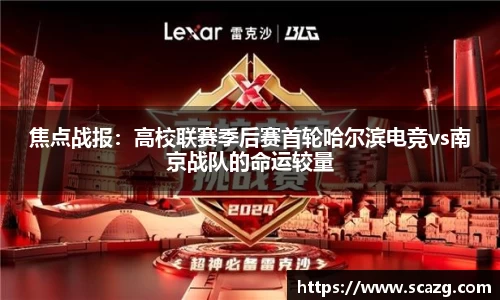 焦点战报：高校联赛季后赛首轮哈尔滨电竞vs南京战队的命运较量