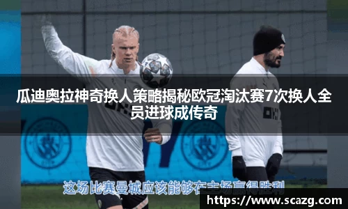 瓜迪奥拉神奇换人策略揭秘欧冠淘汰赛7次换人全员进球成传奇