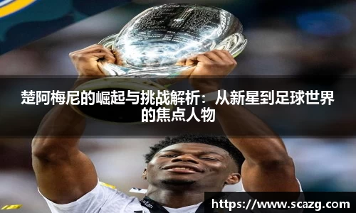 楚阿梅尼的崛起与挑战解析：从新星到足球世界的焦点人物